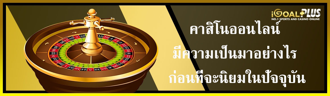 คาสิโนออนไลน์มีความเป็นมาก่อนที่จะนิยม