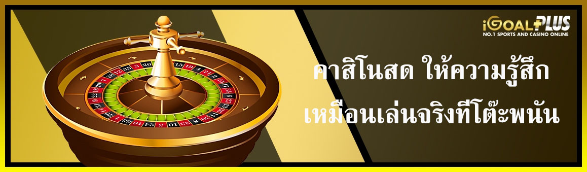 คาสิโนสดให้ความรู้สึกเหมือนเล่นจริงที่โต๊ะพนัน